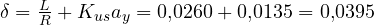 \delta = \frac{L}{R} + K_{us}a_y = 0{,}0260 + 0{,}0135 = 0{,}0395