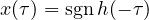 x(\tau) = \mathrm{sgn}\,h(-\tau)