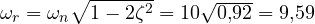 \omega_r = \omega_n\sqrt{1 - 2\zeta^2} = 10\sqrt{0{,}92} = 9{,}59