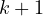 k + 1