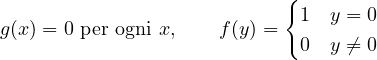 \[ g(x) = 0 \ \text{per ogni } x, \qquad f(y) = \begin{cases} 1 & y = 0 \\ 0 & y \neq 0 \end{cases} \]