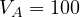 V_A = 100