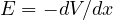 E = -dV/dx