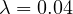 \lambda = 0.04