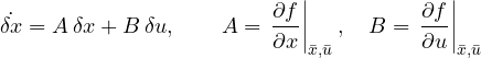\[ \dot{\delta x} = A\,\delta x + B\,\delta u,\qquad A = \left.\frac{\partial f}{\partial x}\right|_{\bar{x},\bar{u}},\quad B = \left.\frac{\partial f}{\partial u}\right|_{\bar{x},\bar{u}} \]