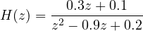 H(z) = \dfrac{0.3z + 0.1}{z^2 - 0.9z + 0.2}