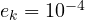 e_k = 10^{-4}