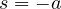 s = -a