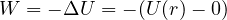 W = -\Delta U = -(U(r) - 0)