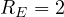 R_E = 2