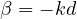 \beta = -kd