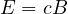 E = cB
