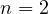 n = 2