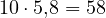 10\cdot 5{,}8 = 58