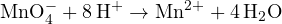 \text{MnO}_4^- + 8\,\text{H}^+ \to \text{Mn}^{2+} + 4\,\text{H}_2\text{O}