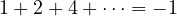 1 + 2 + 4 + \dots = -1