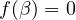 f(\beta) = 0