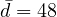 \bar{d} = 48