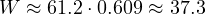 W \approx 61.2\cdot 0.609 \approx 37.3