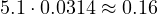 5.1\cdot 0.0314 \approx 0.16