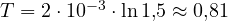 T = 2\cdot 10^{-3}\cdot\ln 1{,}5 \approx 0{,}81