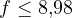 f \le 8{,}98