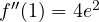 f''(1) = 4e^2