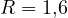 R = 1{,}6
