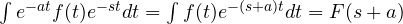 \int e^{-at}f(t)e^{-st}dt = \int f(t)e^{-(s + a)t}dt = F(s + a)