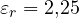 \varepsilon_r = 2{,}25
