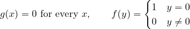 \[ g(x) = 0 \ \text{for every } x, \qquad f(y) = \begin{cases} 1 & y = 0 \\ 0 & y \neq 0 \end{cases} \]