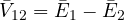 \bar V_{12} = \bar E_1 - \bar E_2