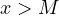 x > M