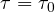 \tau = \tau_0