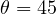 \theta = 45&deg;