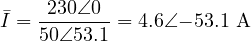 \[ \bar I = \frac{230\angle 0&deg;}{50\angle 53.1&deg;} = 4.6\angle{-53.1&deg;}\ \text{A} \]