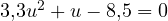 3{,}3u^2 + u - 8{,}5 = 0