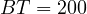 BT = 200