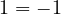 1 = -1