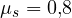 \mu_s = 0{,}8