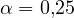 \alpha = 0{,}25