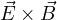 \vec E\times\vec B
