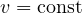 v = \text{const}