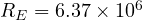 R_E = 6.37\times 10^6