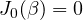 J_0(\beta) = 0