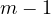 m - 1
