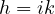 h = ik