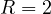 R = 2