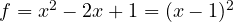 f = x^2 - 2x + 1 = (x - 1)^2