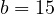 b = 15